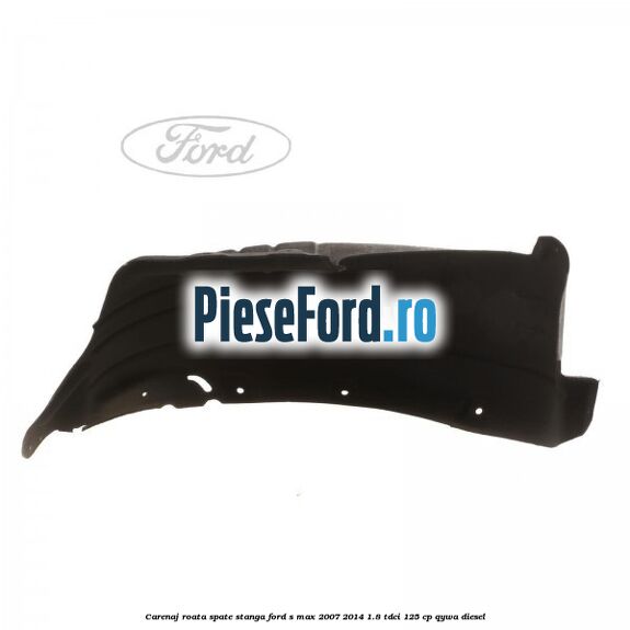 Carenaj roata spate stanga Ford S-Max 2007-2014 1.8 TDCi 125 cp Carenaj roata spate stanga Ford S-Max 2007-2014 1.8 TDCi 125 cp QYWA diesel