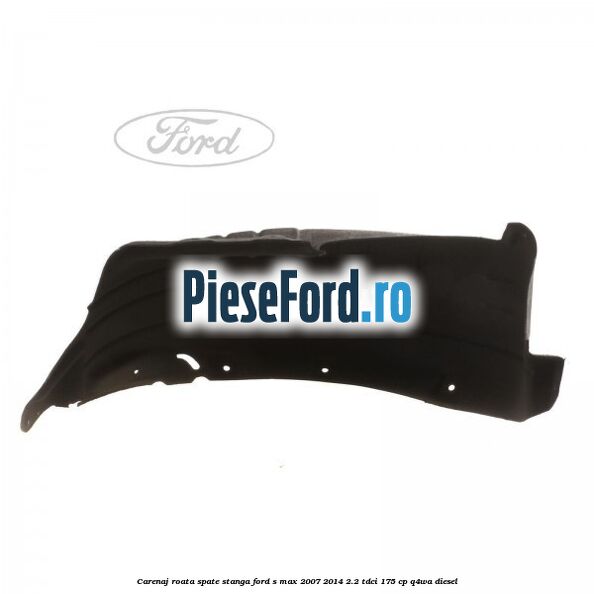 Carenaj roata spate stanga Ford S-Max 2007-2014 2.2 TDCi 175 cp Q4WA diesel