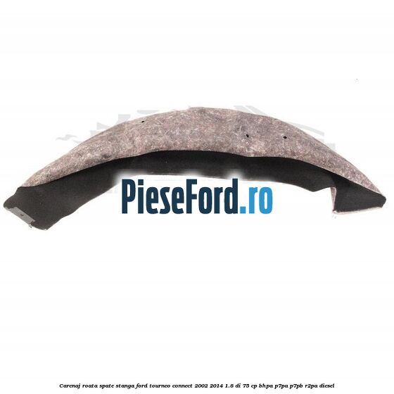 Carenaj roata spate stanga Ford Tourneo Connect 2002-2014 1.8 Di 75 cp BHPA, P7PA, P7PB, R2PA diesel