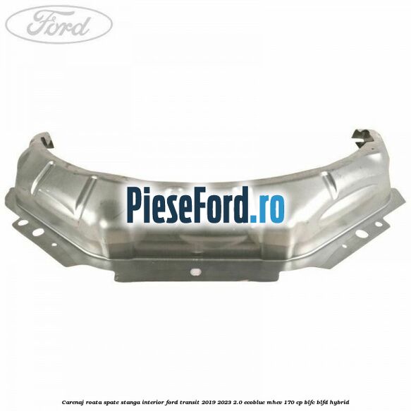 Carenaj roata spate stanga interior Ford Transit 2019-2023 2.0 EcoBlue mHEV 170 cp BLFC, BLFD Hybrid