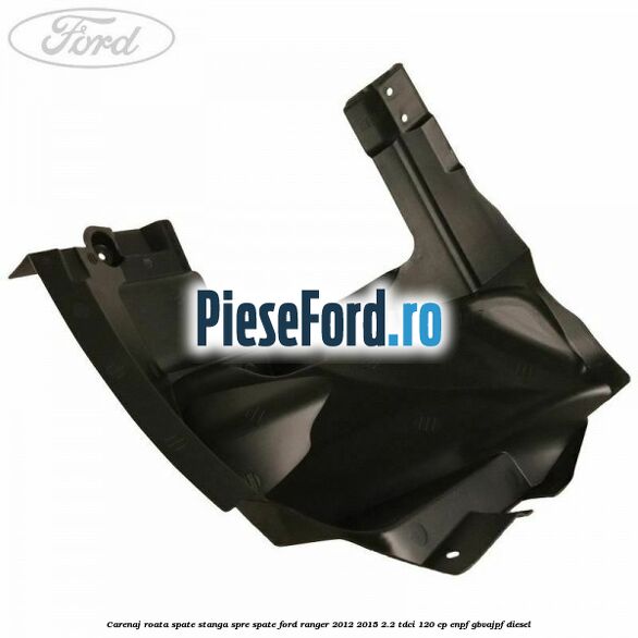 Carenaj roata spate stanga spre spate Ford Ranger 2012-2015 2.2 TDCi 120 cp ENPF, GBVAJPF diesel