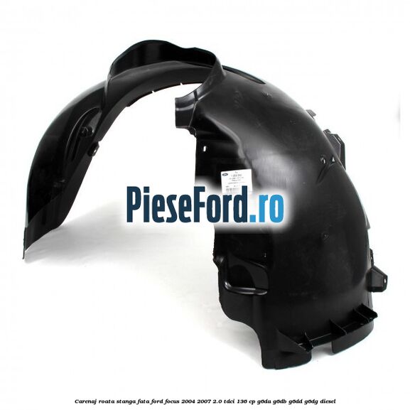 Carenaj roata stanga fata Ford Focus 2004-2007 2.0 TDCi 136 cp G6DA, G6DB, G6DD, G6DG diesel