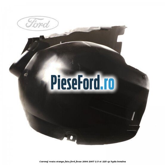 Carenaj roata stanga fata Ford Focus 2004-2007 2.5 ST 225 cp Carenaj roata stanga fata Ford Focus 2004-2007 2.5 ST 225 cp HYDA benzina