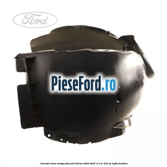 Carenaj roata stanga fata Ford Focus 2004-2007 2.5 ST 225 cp Carenaj roata stanga fata Ford Focus 2004-2007 2.5 ST 225 cp HYDA benzina