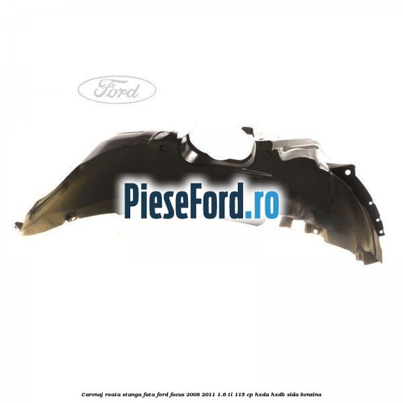 Carenaj roata stanga fata Ford Focus 2008-2011 1.6 Ti 115 cp HXDA, HXDB, SIDA benzina