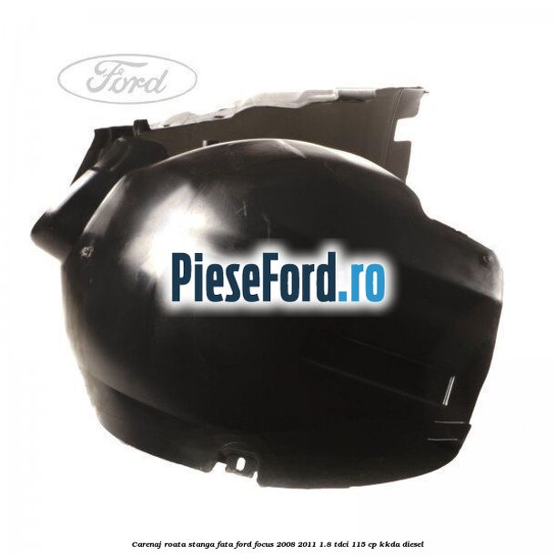 Carenaj roata stanga fata Ford Focus 2008-2011 1.8 TDCi 115 cp Carenaj roata stanga fata Ford Focus 2008-2011 1.8 TDCi 115 cp KKDA diesel