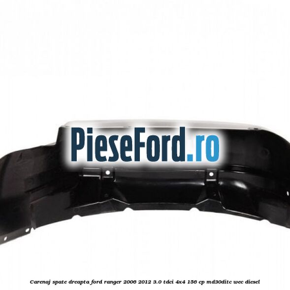 Carenaj spate dreapta Ford Ranger 2006-2012 3.0 TDCi 4x4 156 cp MD30DITC, WEC diesel