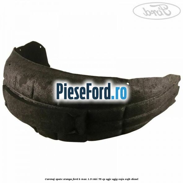 Carenaj spate stanga Ford B-Max 1.5 TDCi 75 cp Carenaj spate stanga Ford B-Max 1.5 TDCi 75 cp UGJC, UGJG, XUJA, XUJB diesel