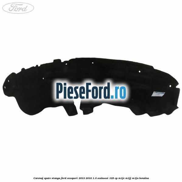 Carenaj spate stanga Ford EcoSport 2013-2018 1.0 EcoBoost 125 cp Carenaj spate stanga Ford EcoSport 2013-2018 1.0 EcoBoost 125 cp M1JC, M1JJ, M1JU benzina