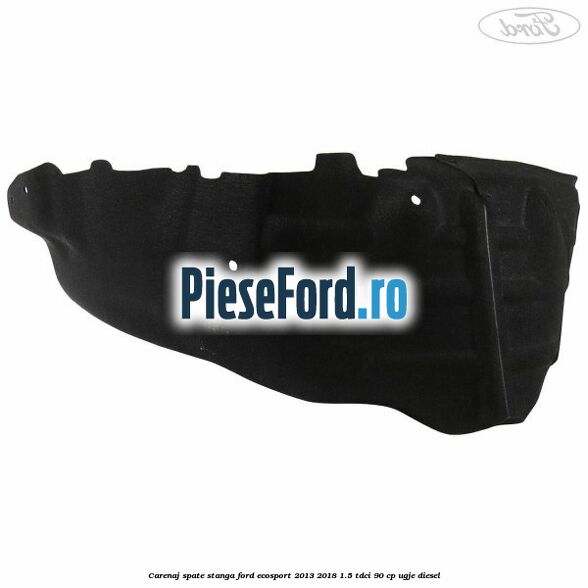 Carenaj spate stanga Ford EcoSport 2013-2018 1.5 TDCi 90 cp UGJE diesel