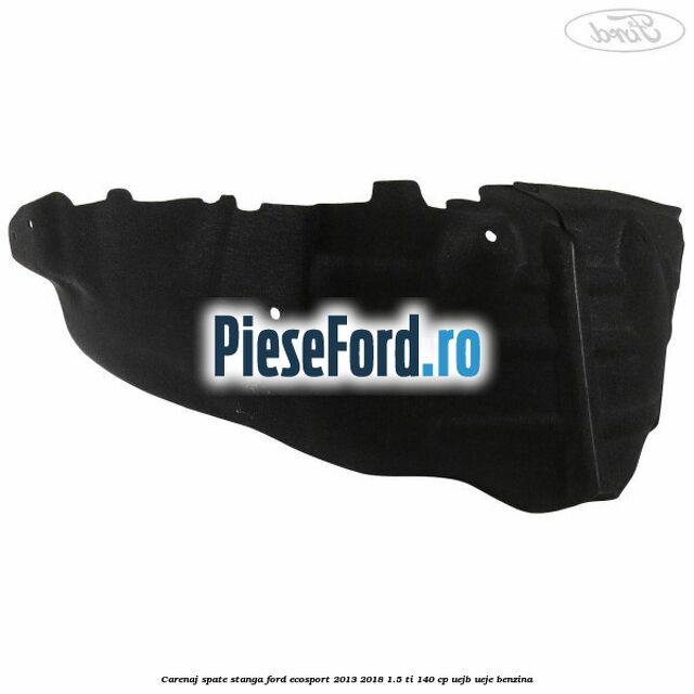 Carenaj spate stanga Ford EcoSport 2013-2018 1.5 Ti 140 cp UEJB, UEJE benzina