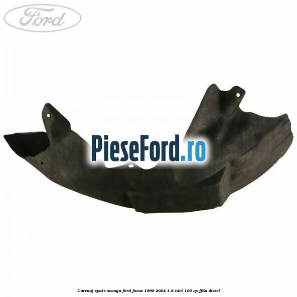 Carenaj spate stanga Ford Focus 1998-2004 1.8 TDCi 100 cp FFDA diesel