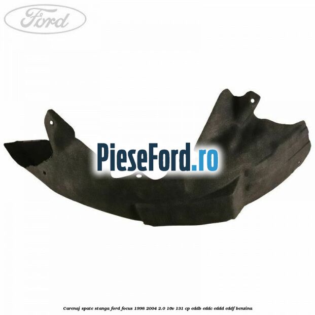 Carenaj spate stanga Ford Focus 1998-2004 2.0 16V 131 cp Carenaj spate stanga Ford Focus 1998-2004 2.0 16V 131 cp EDDB, EDDC, EDDD, EDDF benzina