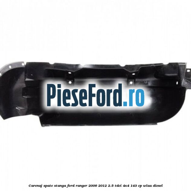 Carenaj spate stanga Ford Ranger 2006-2012 2.5 TDCi 4x4 143 cp WLAA diesel