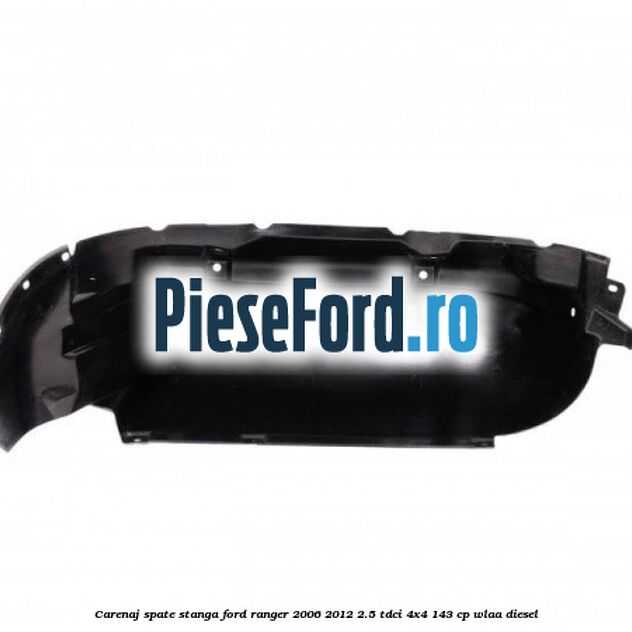 Carenaj spate stanga Ford Ranger 2006-2012 2.5 TDCi 4x4 143 cp WLAA diesel