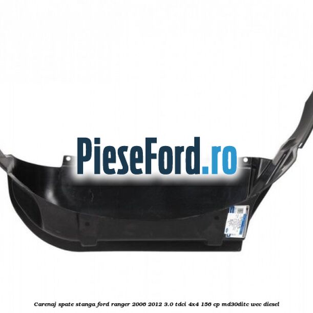 Carenaj spate stanga Ford Ranger 2006-2012 3.0 TDCi 4x4 156 cp MD30DITC, WEC diesel