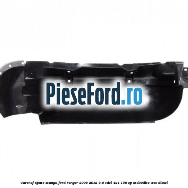 Carenaj spate stanga Ford Ranger 2006-2012 3.0 TDCi 4x4 156 cp MD30DITC, WEC diesel