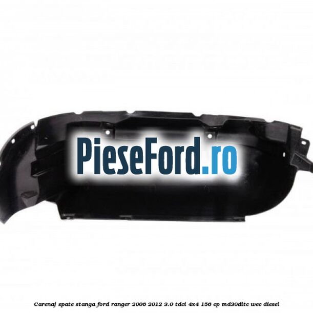 Carenaj spate stanga Ford Ranger 2006-2012 3.0 TDCi 4x4 156 cp MD30DITC, WEC diesel