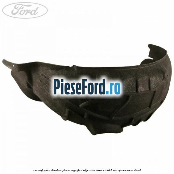 Carenaj spate titanium plus stanga Ford Edge 2016-2018 2.0 TDCi 180 cp T8CC, T8CM diesel