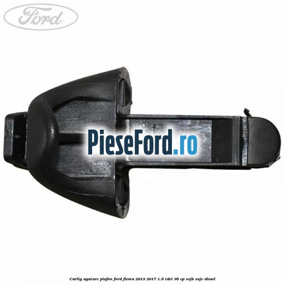 Carlig agatare plafon Ford Fiesta 2013-2017 1.5 TDCi 95 cp XVJB, XVJC diesel