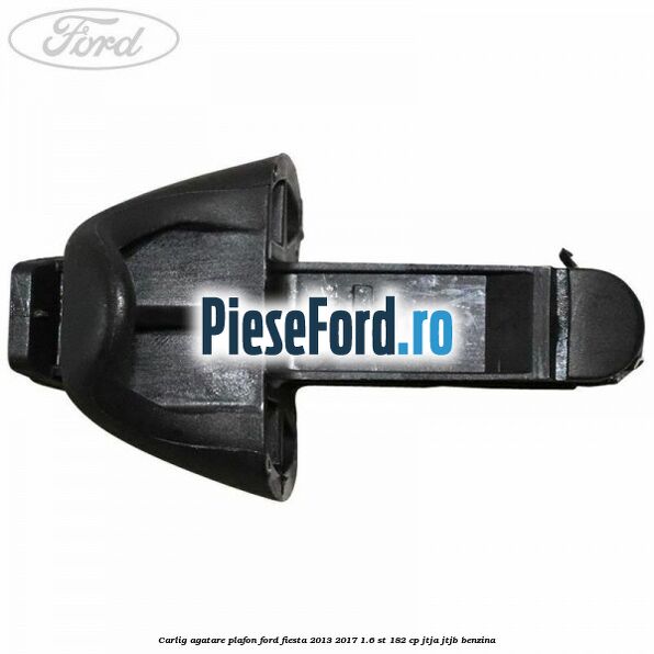 Carlig agatare plafon Ford Fiesta 2013-2017 1.6 ST 182 cp JTJA, JTJB benzina