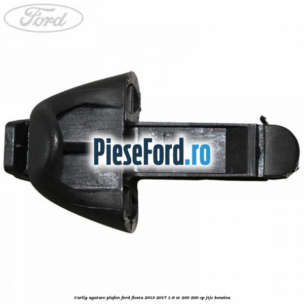 Carlig agatare plafon Ford Fiesta 2013-2017 1.6 ST 200 200 cp JTJC benzina