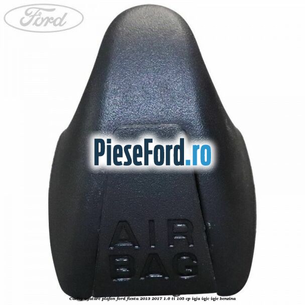 Carlig agatare plafon Ford Fiesta 2013-2017 1.6 Ti 105 cp IQJA, IQJC, IQJE benzina