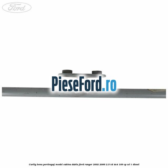 Carlig bena portbagaj model cabina dubla Ford Ranger 2002-2006 2.5 TD 4x4 109 cp WL-T diesel