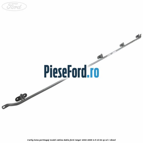 Carlig bena portbagaj model cabina dubla Ford Ranger 2002-2006 2.5 TD 84 cp WL-T diesel