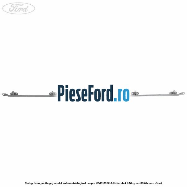 Carlig bena portbagaj model cabina dubla Ford Ranger 2006-2012 3.0 TDCi 4x4 156 cp MD30DITC, WEC diesel