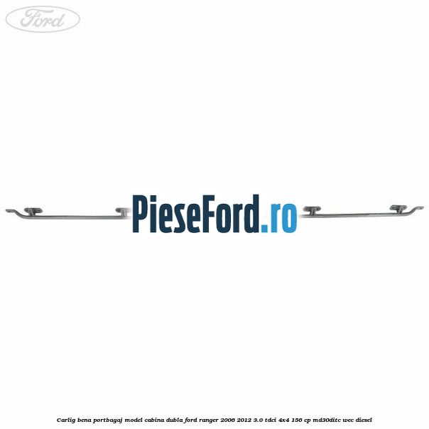 Carlig bena portbagaj model cabina dubla Ford Ranger 2006-2012 3.0 TDCi 4x4 156 cp MD30DITC, WEC diesel