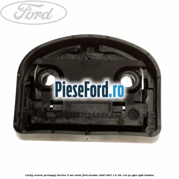Carlig cromat portbagaj interior 5 usi combi Ford Mondeo 2000-2007 1.8 16V 110 cp Carlig cromat portbagaj interior 5 usi combi Ford Mondeo 2000-2007 1.8 16V 110 cp CGBA, CGBB benzina
