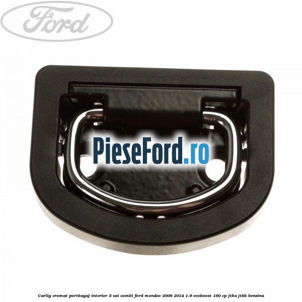 Carlig cromat portbagaj interior 5 usi combi Ford Mondeo 2008-2014 1.6 EcoBoost 160 cp JTBA, JTBB benzina