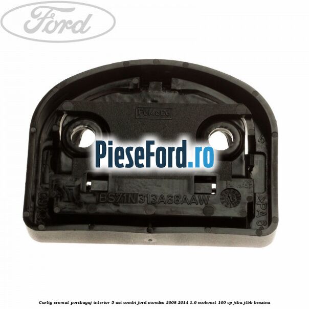 Carlig cromat portbagaj interior 5 usi combi Ford Mondeo 2008-2014 1.6 EcoBoost 160 cp JTBA, JTBB benzina