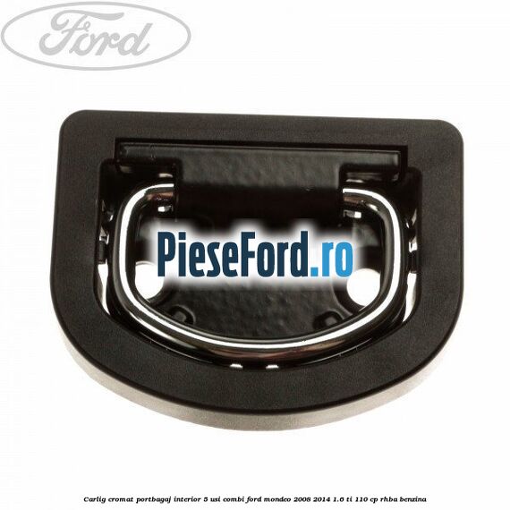 Carlig cromat portbagaj interior 5 usi combi Ford Mondeo 2008-2014 1.6 Ti 110 cp RHBA benzina
