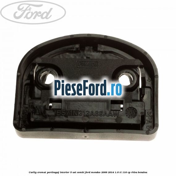 Carlig cromat portbagaj interior 5 usi combi Ford Mondeo 2008-2014 1.6 Ti 110 cp RHBA benzina