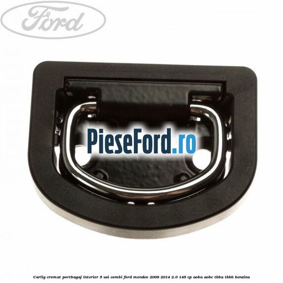 Carlig cromat portbagaj interior 5 usi combi Ford Mondeo 2008-2014 2.0 145 cp AOBA, AOBC, TBBA, TBBB benzina