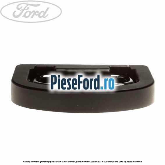 Carlig cromat portbagaj interior 5 usi combi Ford Mondeo 2008-2014 2.0 EcoBoost 203 cp TNBA benzina