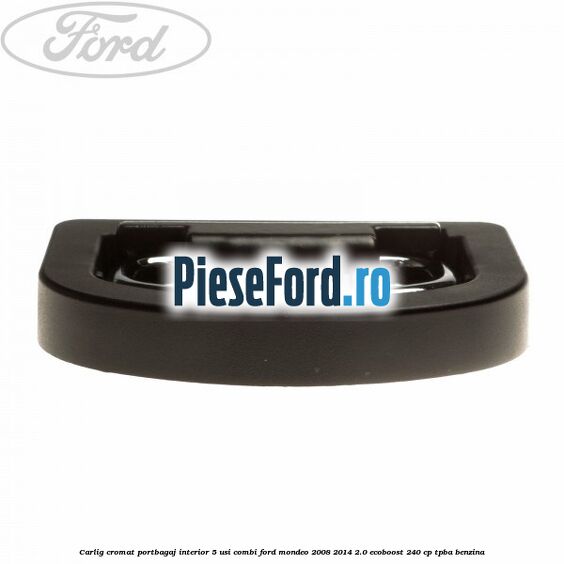 Carlig cromat portbagaj interior 5 usi combi Ford Mondeo 2008-2014 2.0 EcoBoost 240 cp Carlig cromat portbagaj interior 5 usi combi Ford Mondeo 2008-2014 2.0 EcoBoost 240 cp TPBA benzina