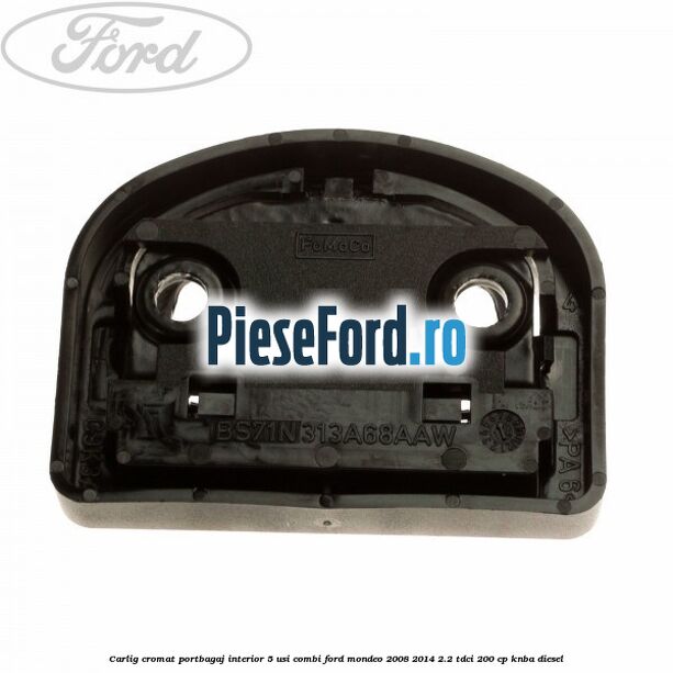 Carlig cromat portbagaj interior 5 usi combi Ford Mondeo 2008-2014 2.2 TDCi 200 cp Carlig cromat portbagaj interior 5 usi combi Ford Mondeo 2008-2014 2.2 TDCi 200 cp KNBA diesel
