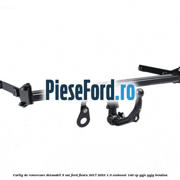 Carlig de remorcare detasabil 5 usi Ford Fiesta 2017-2023 1.0 EcoBoost 140 cp YYJE, YYJG benzina