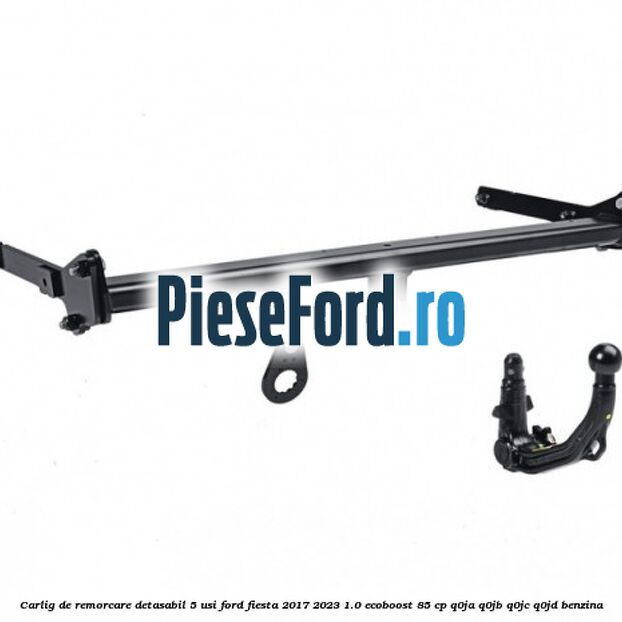 Carlig de remorcare detasabil 5 usi Ford Fiesta 2017-2023 1.0 EcoBoost 85 cp Carlig de remorcare detasabil 5 usi Ford Fiesta 2017-2023 1.0 EcoBoost 85 cp Q0JA, Q0JB, Q0JC, Q0JD benzina