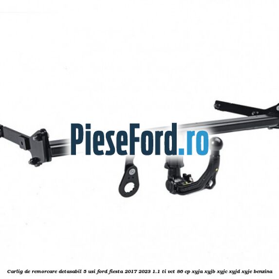 Carlig de remorcare detasabil 5 usi Ford Fiesta 2017-2023 1.1 Ti-VCT 86 cp XYJA, XYJB, XYJC, XYJD, XYJE benzina