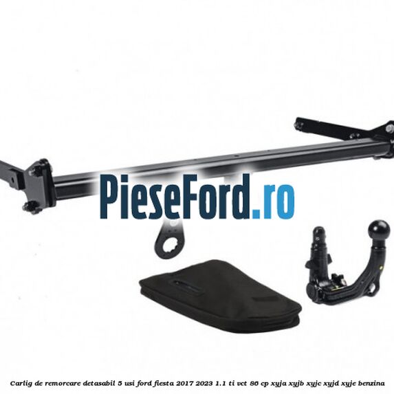 Carlig de remorcare detasabil 5 usi Ford Fiesta 2017-2023 1.1 Ti-VCT 86 cp XYJA, XYJB, XYJC, XYJD, XYJE benzina