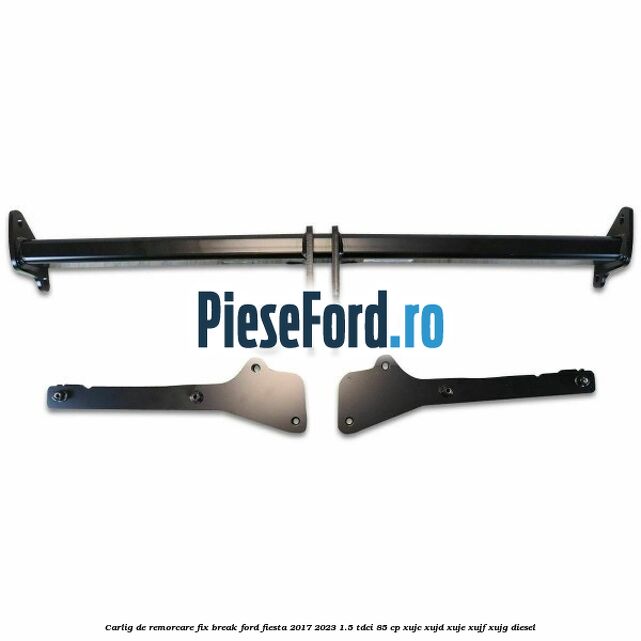 Carlig de remorcare fix break Ford Fiesta 2017-2023 1.5 TDCi 85 cp XUJC, XUJD, XUJE, XUJF, XUJG diesel