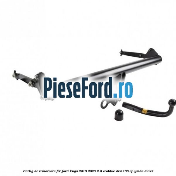 Carlig de remorcare fix Ford Kuga 2019-2023 2.0 EcoBlue 4x4 190 cp Carlig de remorcare fix Ford Kuga 2019-2023 2.0 EcoBlue 4x4 190 cp YMDA diesel
