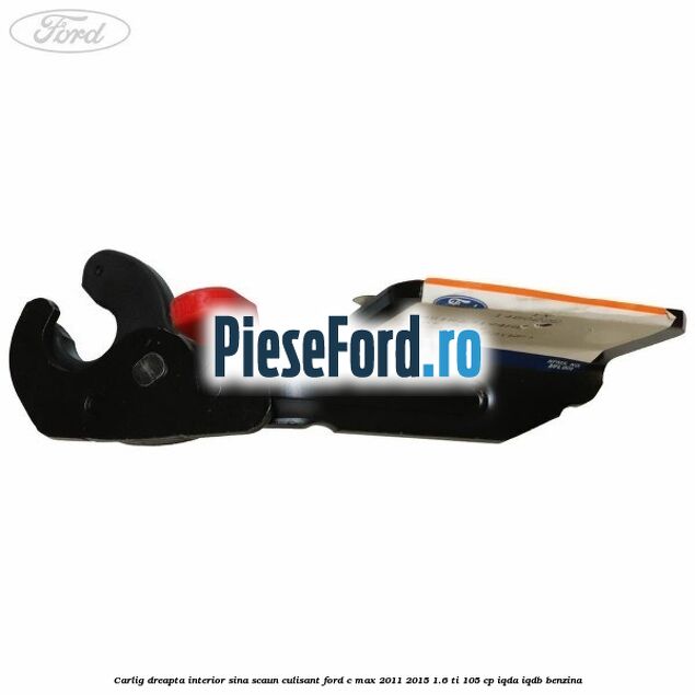 Carlig dreapta interior sina scaun culisant Ford C-Max 2011-2015 1.6 Ti 105 cp IQDA, IQDB benzina