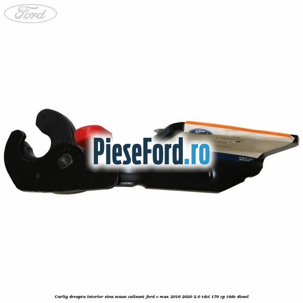 Carlig dreapta interior sina scaun culisant Ford C-Max 2016-2020 2.0 TDCi 170 cp Carlig dreapta interior sina scaun culisant Ford C-Max 2016-2020 2.0 TDCi 170 cp T8DE diesel