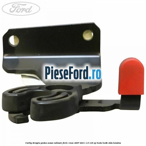 Carlig dreapta podea scaun culisant Ford C-Max 2007-2011 1.6 116 cp Carlig dreapta podea scaun culisant Ford C-Max 2007-2011 1.6 116 cp HXDA, HXDB, SIDA benzina