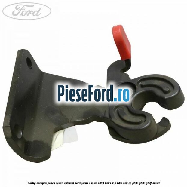 Carlig dreapta podea scaun culisant Ford Focus C-Max 2003-2007 2.0 TDCi 133 cp G6DC, G6DE, G6DF diesel